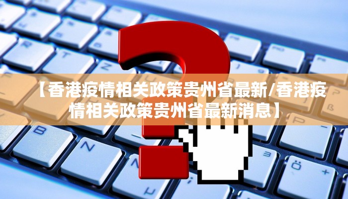 【香港疫情相关政策贵州省最新/香港疫情相关政策贵州省最新消息】