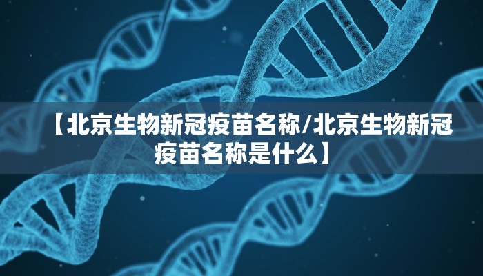 【北京生物新冠疫苗名称/北京生物新冠疫苗名称是什么】