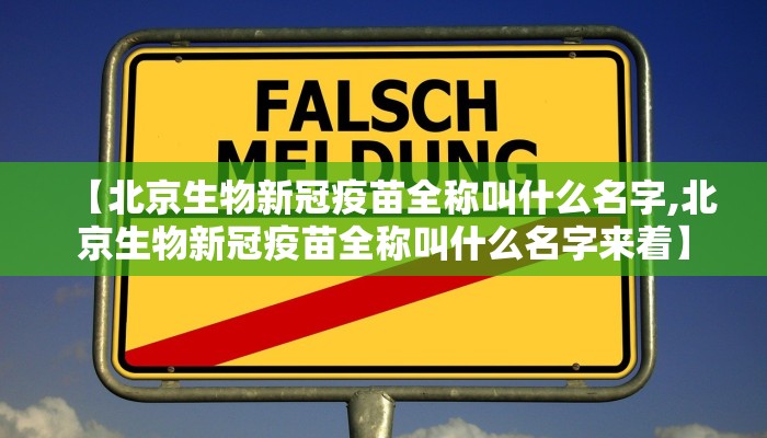 【北京生物新冠疫苗全称叫什么名字,北京生物新冠疫苗全称叫什么名字来着】