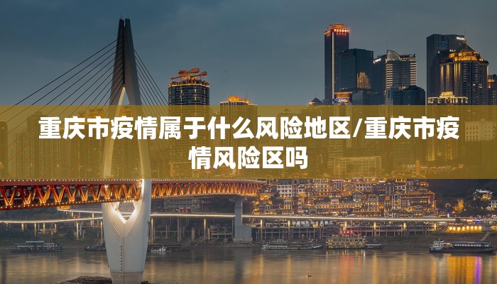 重庆市疫情属于什么风险地区/重庆市疫情风险区吗
