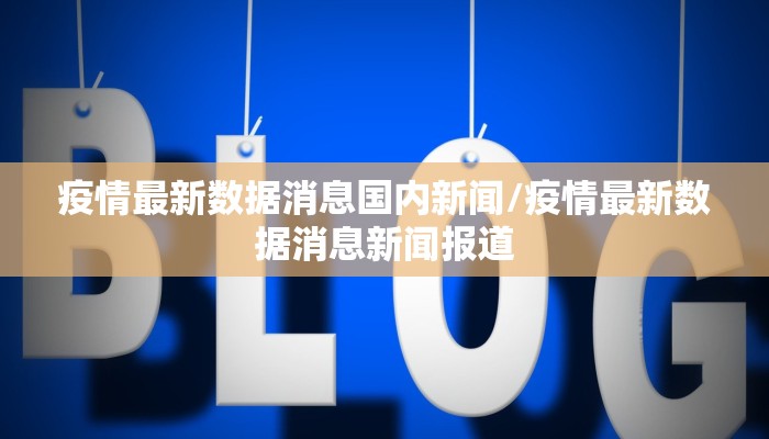 疫情最新数据消息国内新闻/疫情最新数据消息新闻报道