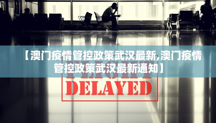 【澳门疫情管控政策武汉最新,澳门疫情管控政策武汉最新通知】