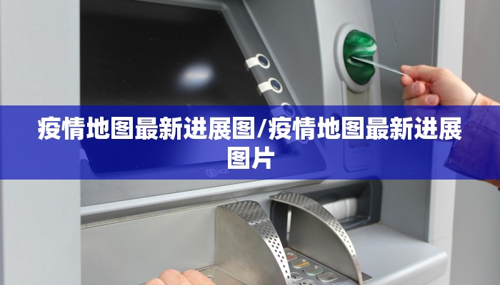 疫情地图最新进展图/疫情地图最新进展图片