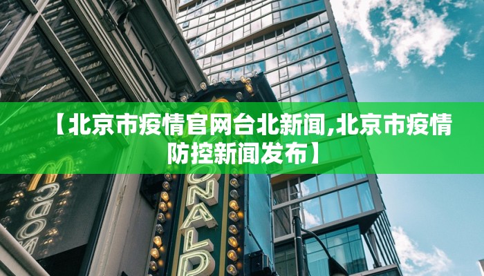 【北京市疫情官网台北新闻,北京市疫情防控新闻发布】