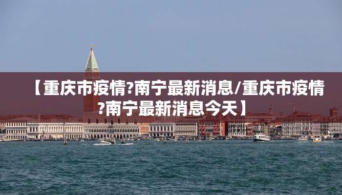 【重庆市疫情?南宁最新消息/重庆市疫情?南宁最新消息今天】