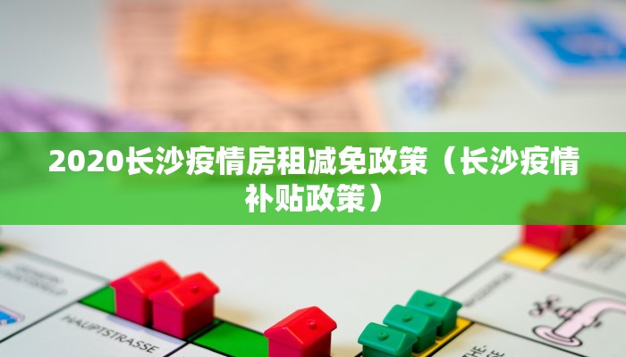 2020长沙疫情房租减免政策（长沙疫情补贴政策）