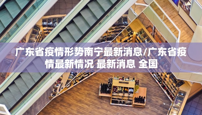 广东省疫情形势南宁最新消息/广东省疫情最新情况 最新消息 全国