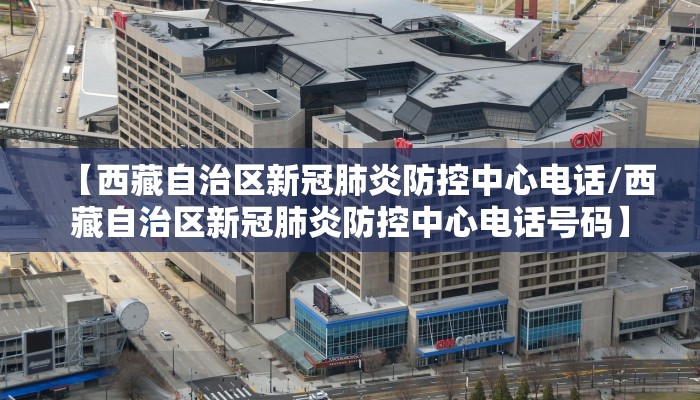 【西藏自治区新冠肺炎防控中心电话/西藏自治区新冠肺炎防控中心电话号码】