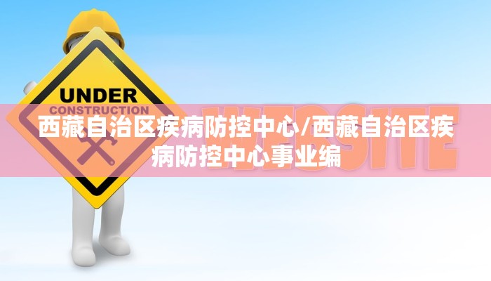 西藏自治区疾病防控中心/西藏自治区疾病防控中心事业编