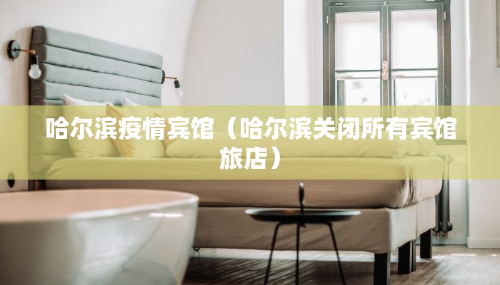 哈尔滨疫情宾馆（哈尔滨关闭所有宾馆旅店）