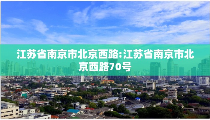 江苏省南京市北京西路:江苏省南京市北京西路70号