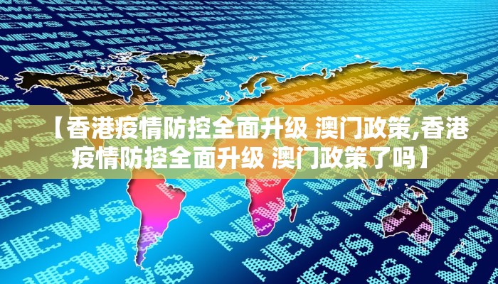 【香港疫情防控全面升级 澳门政策,香港疫情防控全面升级 澳门政策了吗】