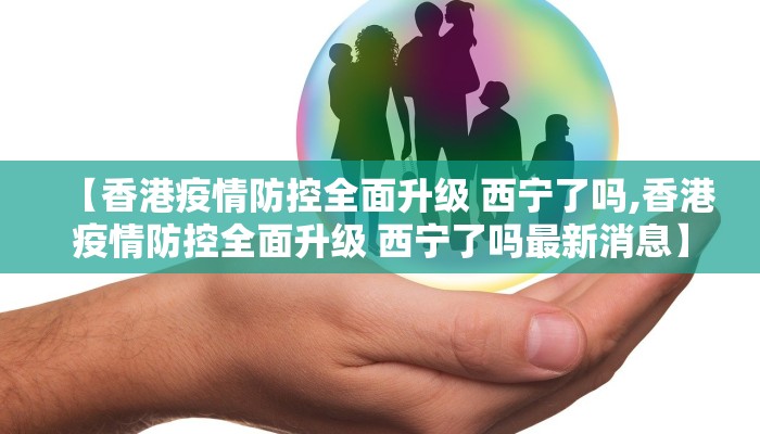 【香港疫情防控全面升级 西宁了吗,香港疫情防控全面升级 西宁了吗最新消息】