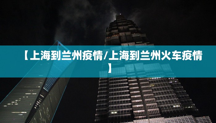 【上海到兰州疫情/上海到兰州火车疫情】