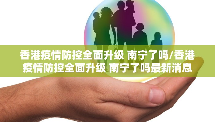 香港疫情防控全面升级 南宁了吗/香港疫情防控全面升级 南宁了吗最新消息