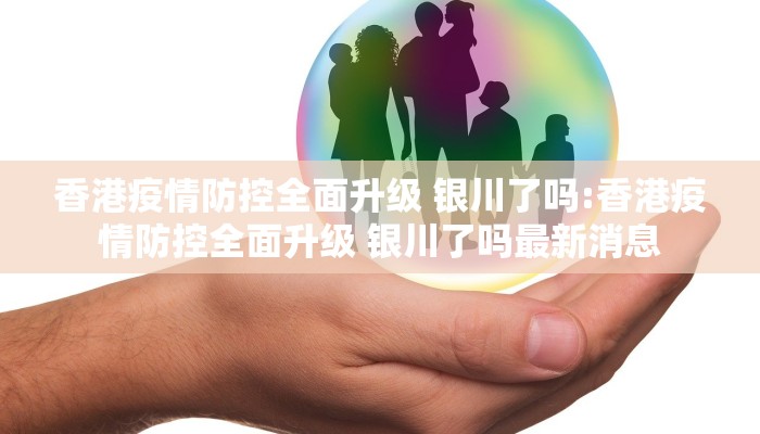 香港疫情防控全面升级 银川了吗:香港疫情防控全面升级 银川了吗最新消息