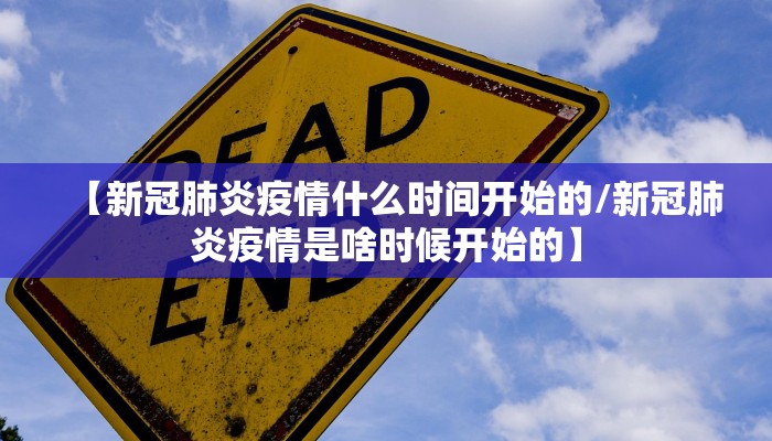 【新冠肺炎疫情什么时间开始的/新冠肺炎疫情是啥时候开始的】