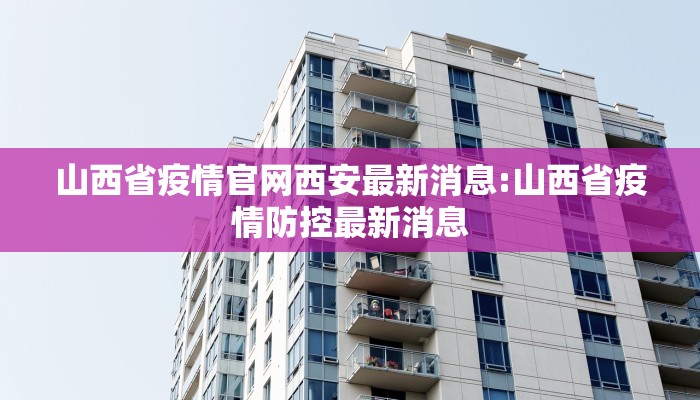山西省疫情官网西安最新消息:山西省疫情防控最新消息