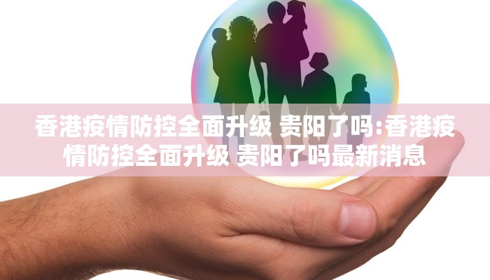 香港疫情防控全面升级 贵阳了吗:香港疫情防控全面升级 贵阳了吗最新消息