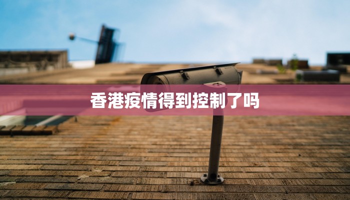香港疫情得到控制了吗
