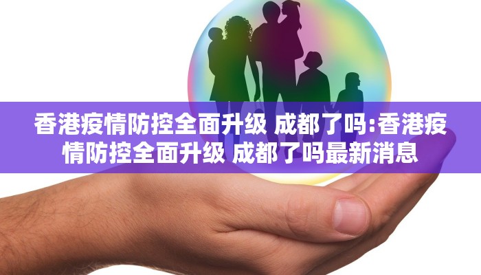 香港疫情防控全面升级 成都了吗:香港疫情防控全面升级 成都了吗最新消息