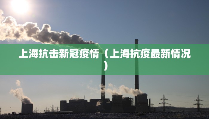 上海抗击新冠疫情（上海抗疫最新情况）