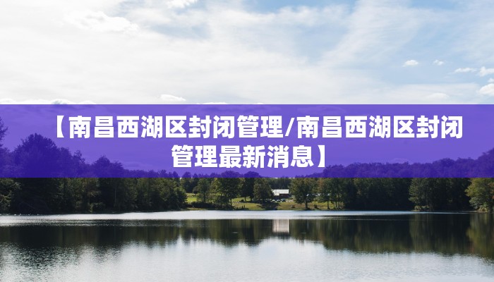 【南昌西湖区封闭管理/南昌西湖区封闭管理最新消息】