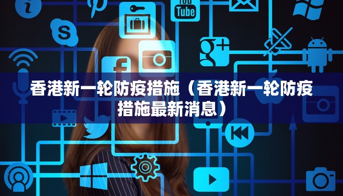 香港新一轮防疫措施（香港新一轮防疫措施最新消息）