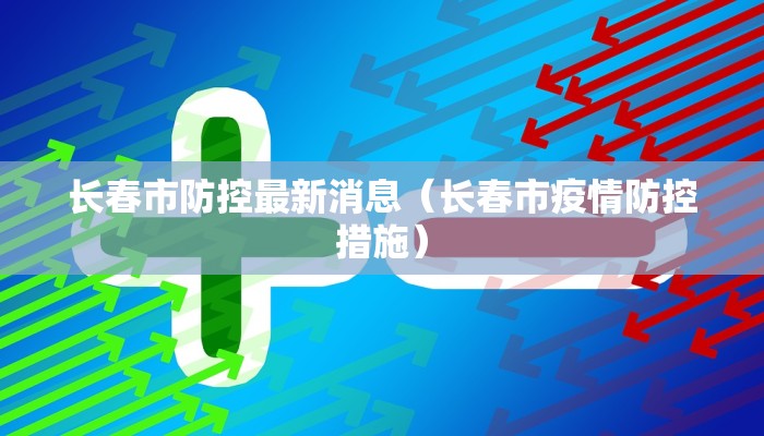 长春市防控最新消息（长春市疫情防控措施）