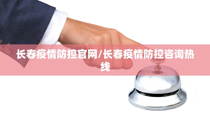 长春疫情防控官网/长春疫情防控咨询热线