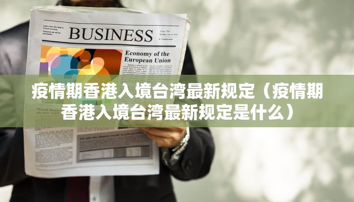 疫情期香港入境台湾最新规定（疫情期香港入境台湾最新规定是什么）