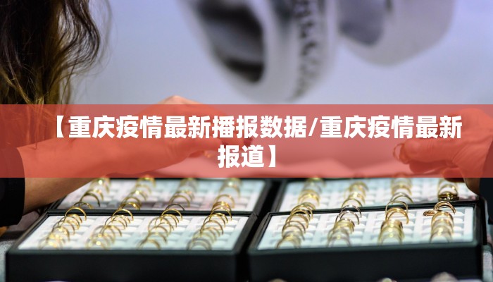【重庆疫情最新播报数据/重庆疫情最新报道】