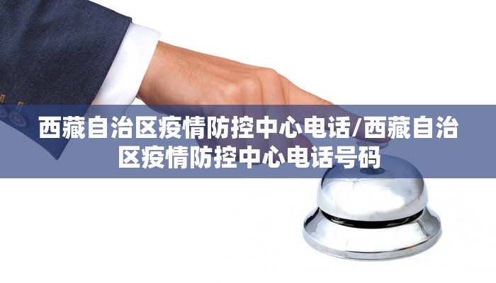 西藏自治区疫情防控中心电话/西藏自治区疫情防控中心电话号码