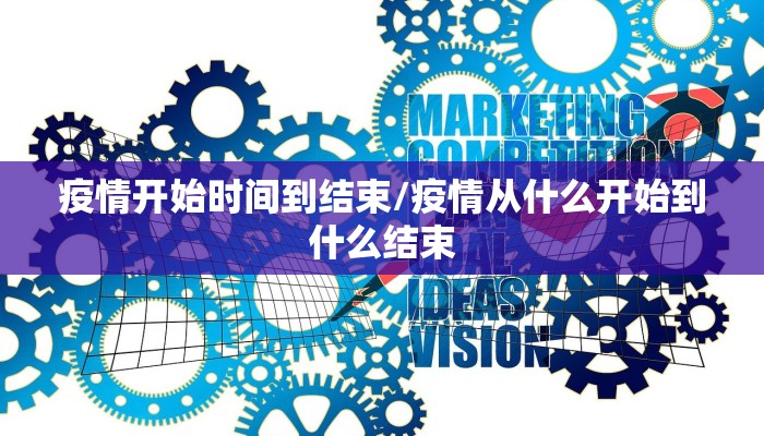 疫情开始时间到结束/疫情从什么开始到什么结束