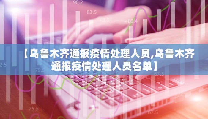 【乌鲁木齐通报疫情处理人员,乌鲁木齐通报疫情处理人员名单】