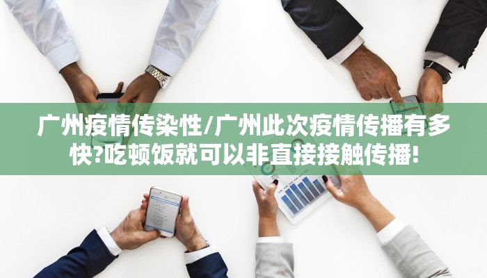 广州疫情传染性/广州此次疫情传播有多快?吃顿饭就可以非直接接触传播!