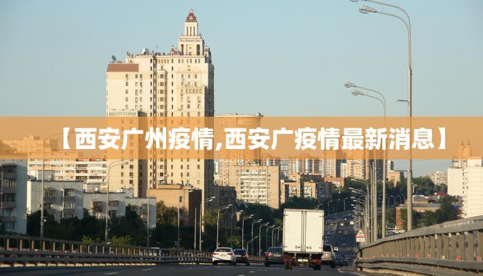 【西安广州疫情,西安广疫情最新消息】