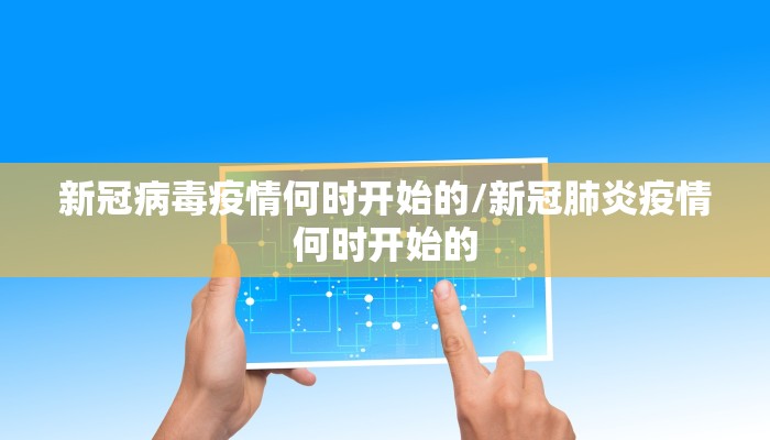 新冠病毒疫情何时开始的/新冠肺炎疫情何时开始的