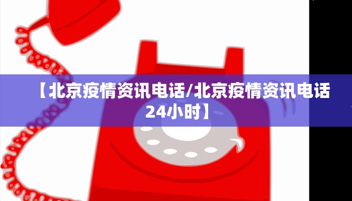 【北京疫情资讯电话/北京疫情资讯电话24小时】