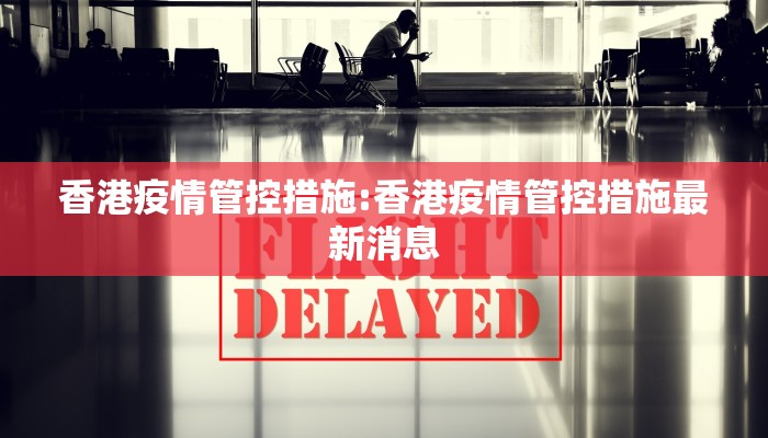 香港疫情管控措施:香港疫情管控措施最新消息 香港疫情管控措施:香港疫情管控措施最新消息