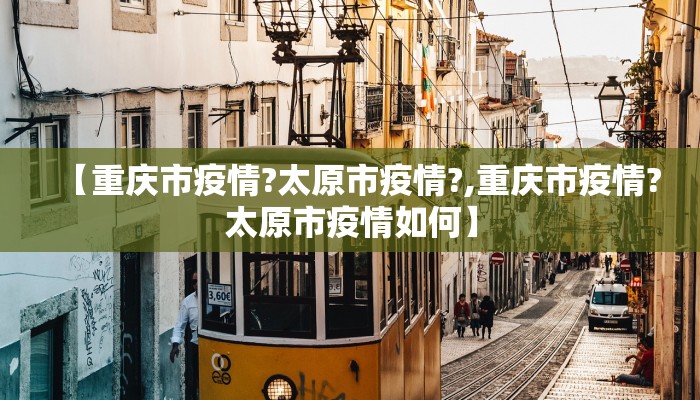 【重庆市疫情?太原市疫情?,重庆市疫情?太原市疫情如何】