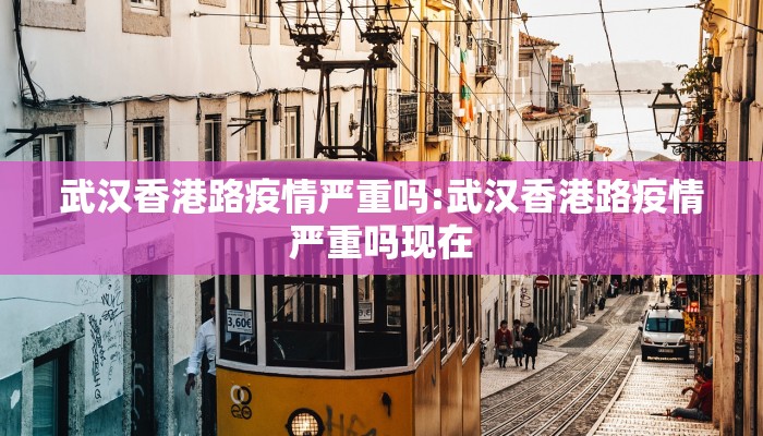 武汉香港路疫情严重吗:武汉香港路疫情严重吗现在