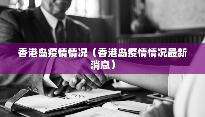 香港岛疫情情况（香港岛疫情情况最新消息）