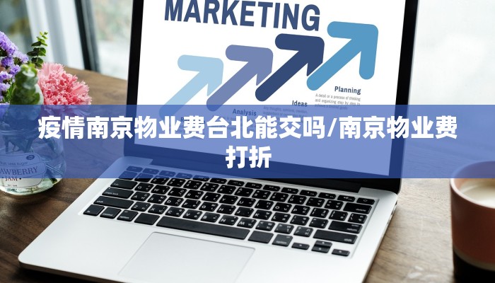 疫情南京物业费台北能交吗/南京物业费打折