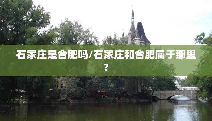 石家庄是合肥吗/石家庄和合肥属于那里?
