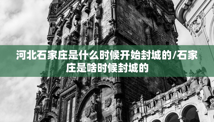 河北石家庄是什么时候开始封城的/石家庄是啥时候封城的
