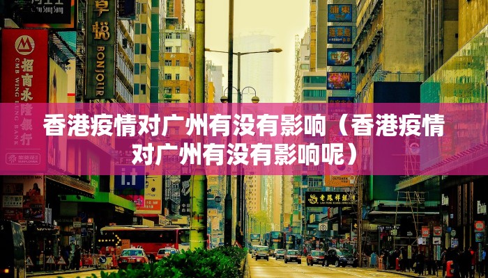 香港疫情对广州有没有影响（香港疫情对广州有没有影响呢）