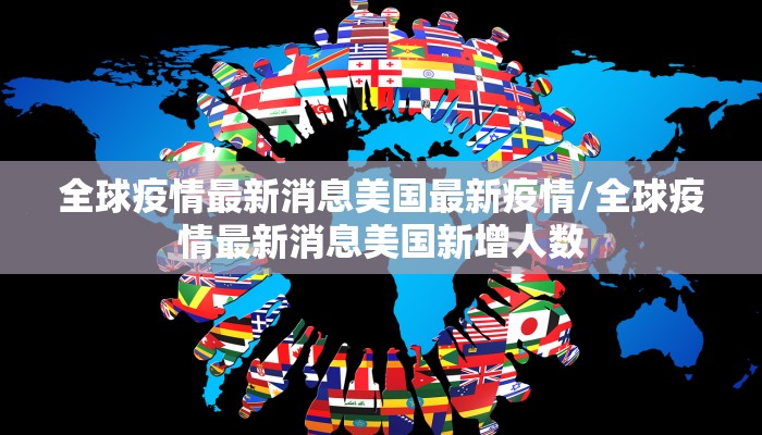 全球疫情最新消息美国最新疫情/全球疫情最新消息美国新增人数