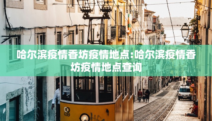 哈尔滨疫情香坊疫情地点:哈尔滨疫情香坊疫情地点查询