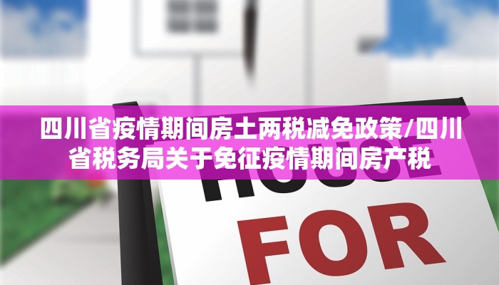 四川省疫情期间房土两税减免政策/四川省税务局关于免征疫情期间房产税